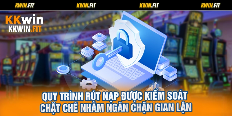 Quy trình rút nạp được kiểm soát chặt chẽ nhằm ngăn chặn gian lận