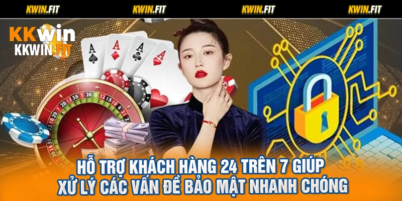 Hỗ trợ khách hàng 24 trên 7 giúp xử lý các vấn đề bảo mật nhanh chóng
