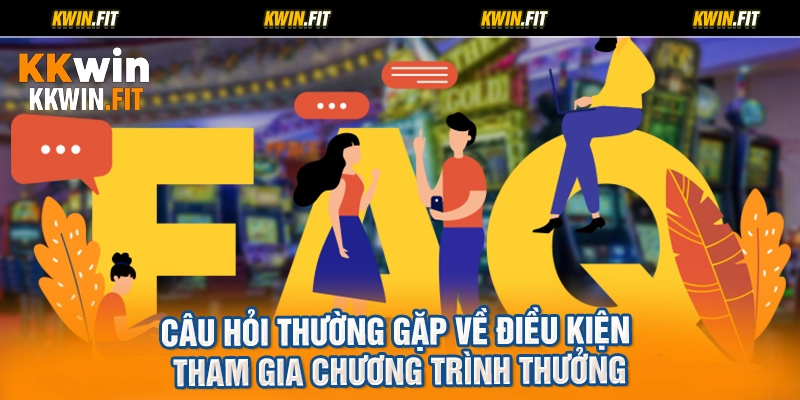 Câu hỏi thường gặp về điều kiện tham gia chương trình thưởng