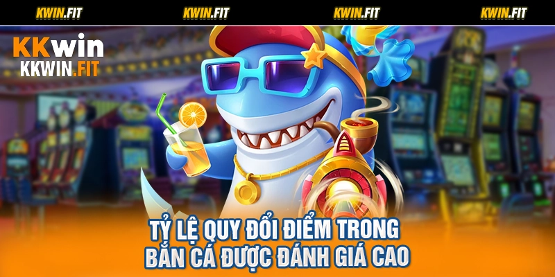 Tỷ lệ quy đổi điểm trong bắn cá được đánh giá cao