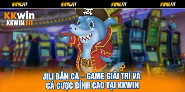 Jili Bắn Cá – Game Giải Trí Và Cá Cược Đỉnh Cao Tại KKWIN