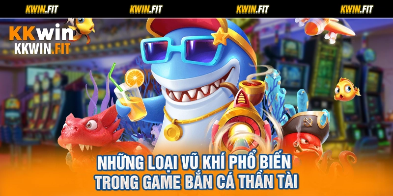 Những loại vũ khí phổ biến trong game bắn cá thần tài