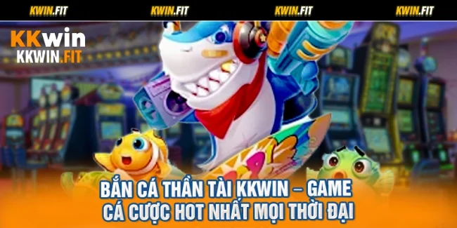 Bắn Cá Thần Tài KKWIN – Game Cá Cược Hot Nhất Mọi Thời Đại