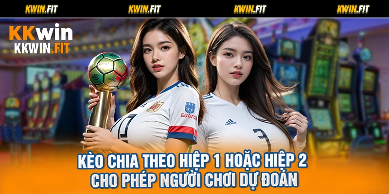 Kèo chia theo hiệp 1 hoặc hiệp 2 cho phép người chơi dự đoán