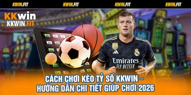Cách Chơi Kèo Tỷ Số KKWIN – Hướng Dẫn Chi Tiết Giúp Chơi 2026