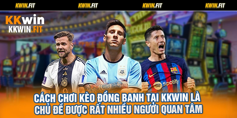 Cách chơi kèo đồng banh tại KKWIN là chủ đề được rất nhiều người quan tâm