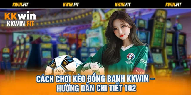 Cách Chơi Kèo Đồng Banh KKWIN – Hướng Dẫn Chi Tiết 102